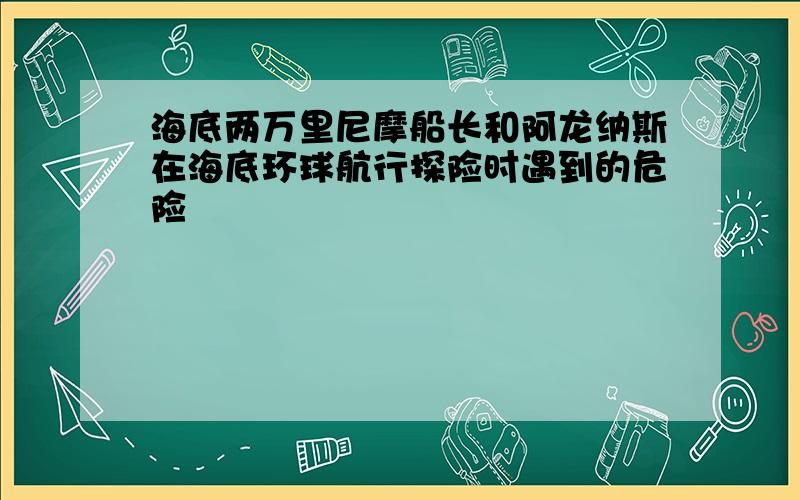 海底两万里尼摩船长和阿龙纳斯在海底环球航行探险时遇到的危险