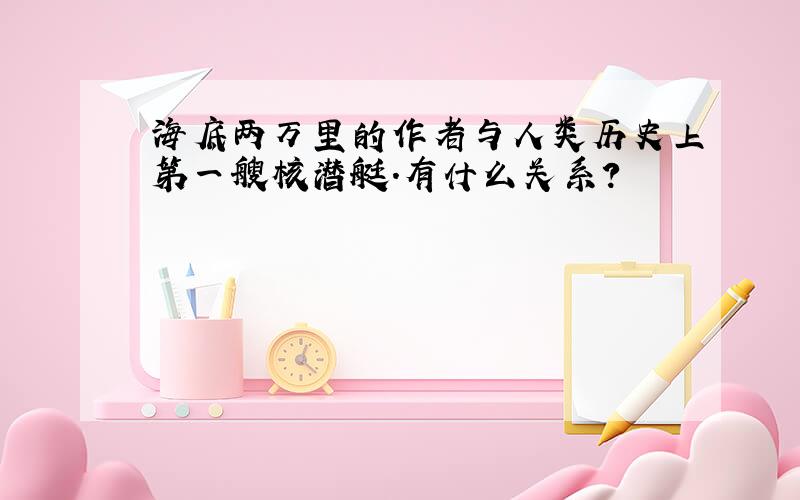 海底两万里的作者与人类历史上第一艘核潜艇.有什么关系?