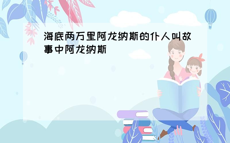 海底两万里阿龙纳斯的仆人叫故事中阿龙纳斯