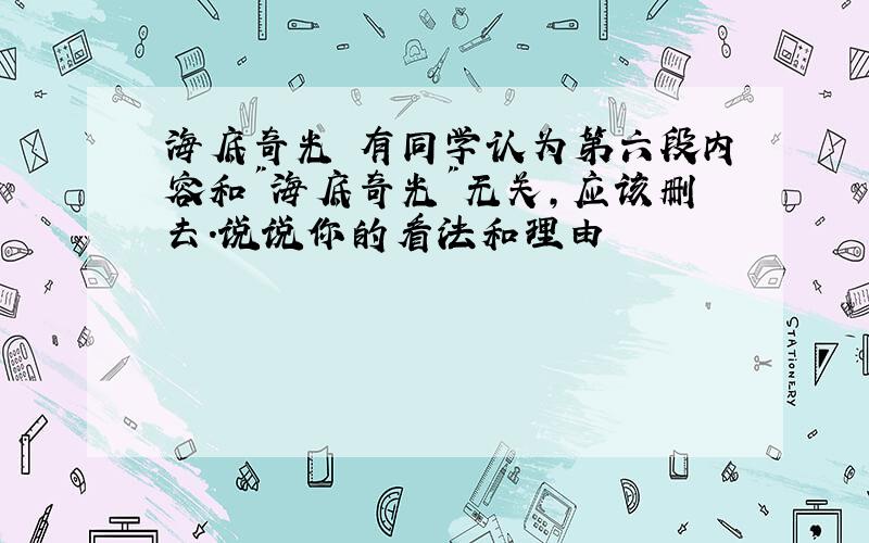 海底奇光 有同学认为第六段内容和"海底奇光"无关,应该删去.说说你的看法和理由