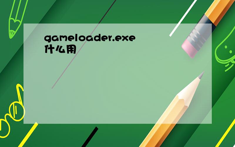 gameloader.exe什么用