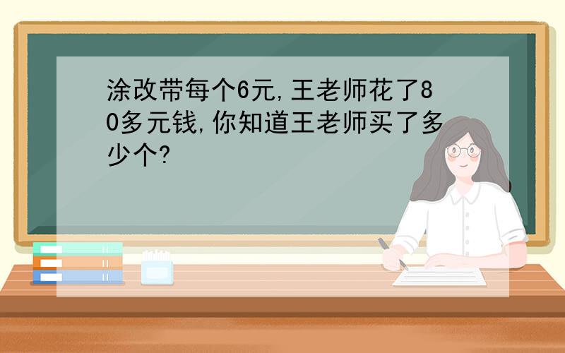 涂改带每个6元,王老师花了80多元钱,你知道王老师买了多少个?