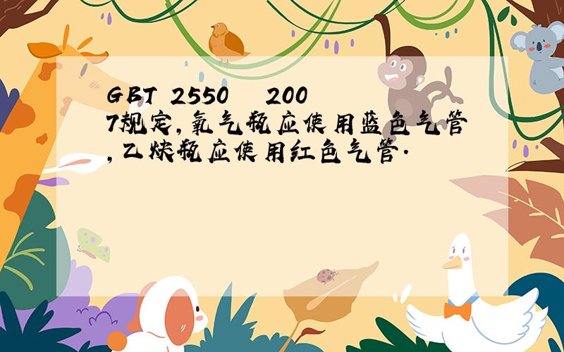 GBT 2550 – 2007规定,氧气瓶应使用蓝色气管,乙炔瓶应使用红色气管.