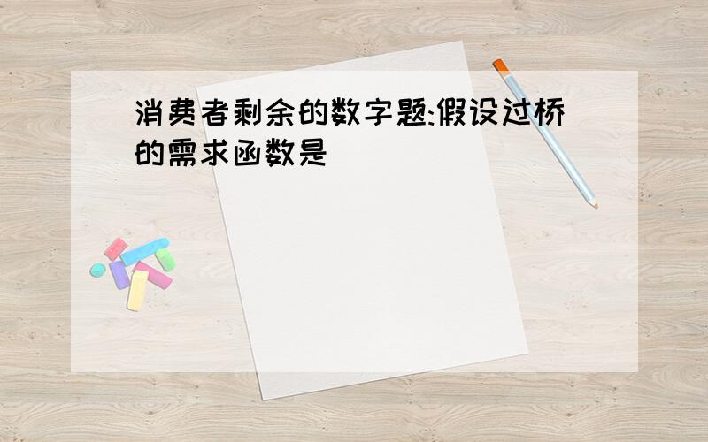 消费者剩余的数字题:假设过桥的需求函数是