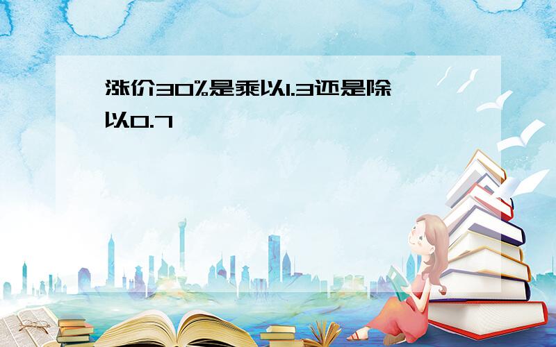 涨价30%是乘以1.3还是除以0.7