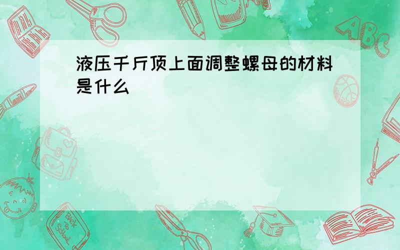 液压千斤顶上面调整螺母的材料是什么