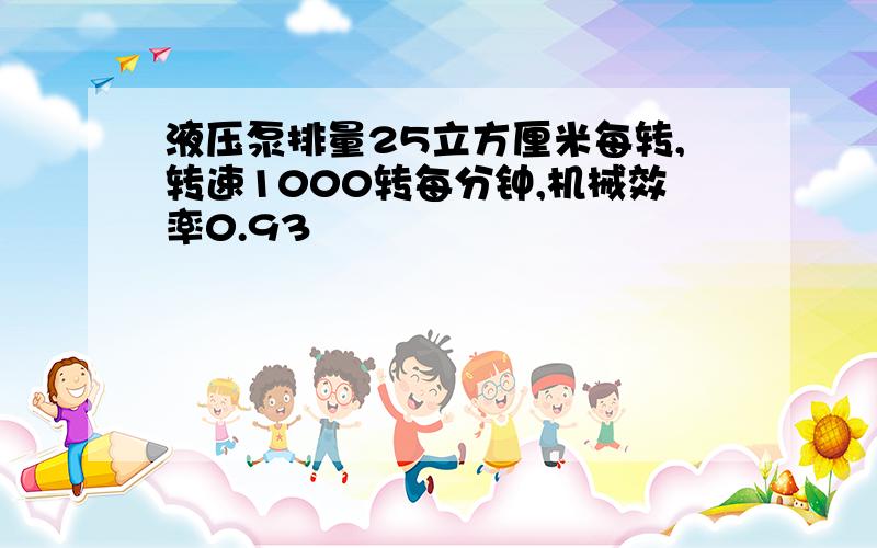 液压泵排量25立方厘米每转,转速1000转每分钟,机械效率0.93