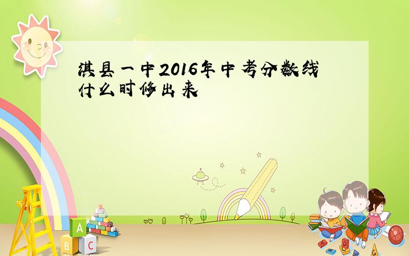 淇县一中2016年中考分数线什么时修出来