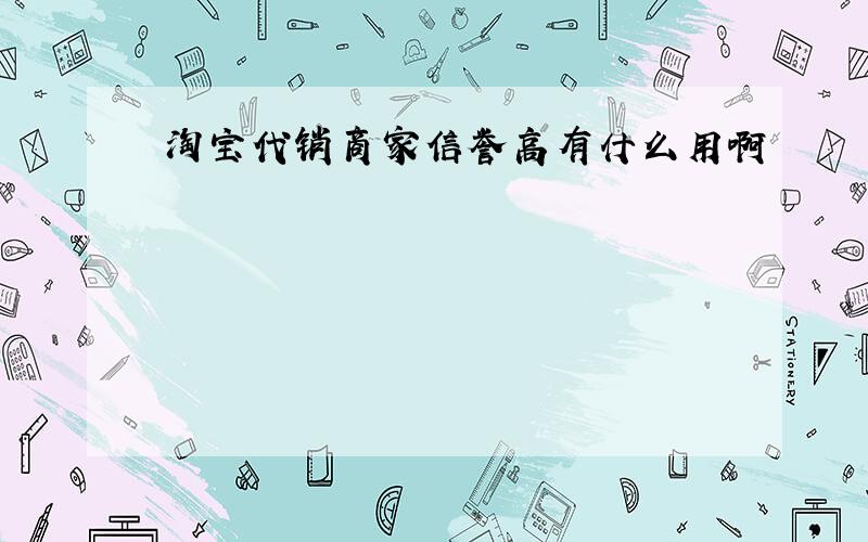 淘宝代销商家信誉高有什么用啊