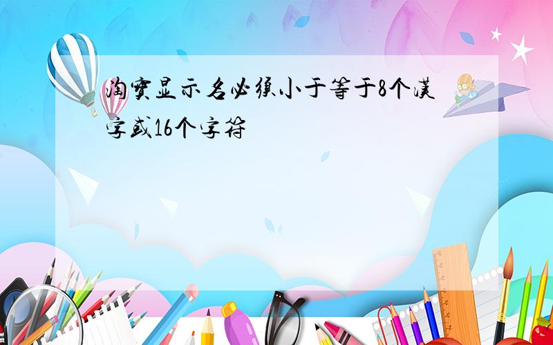 淘宝显示名必须小于等于8个汉字或16个字符