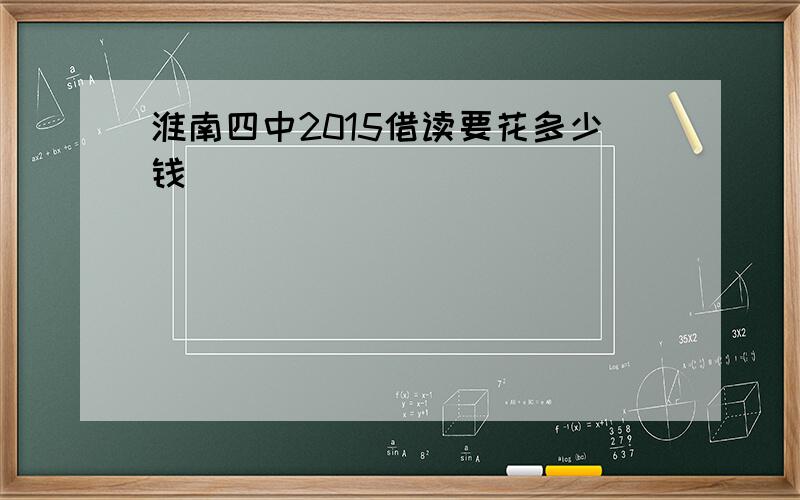 淮南四中2015借读要花多少钱