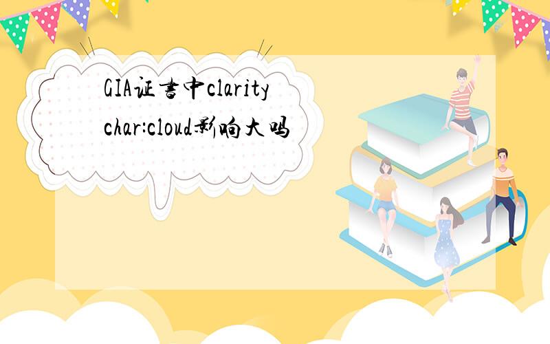 GIA证书中clarity char:cloud影响大吗