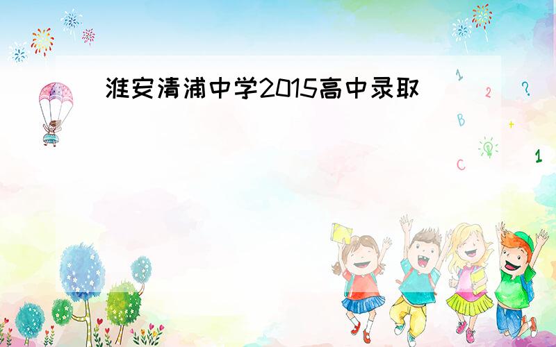 淮安清浦中学2015高中录取