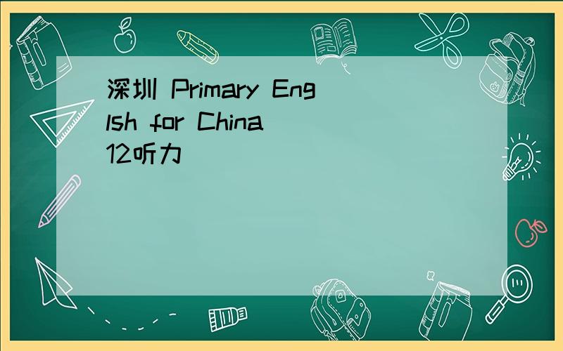 深圳 Primary Englsh for China 12听力