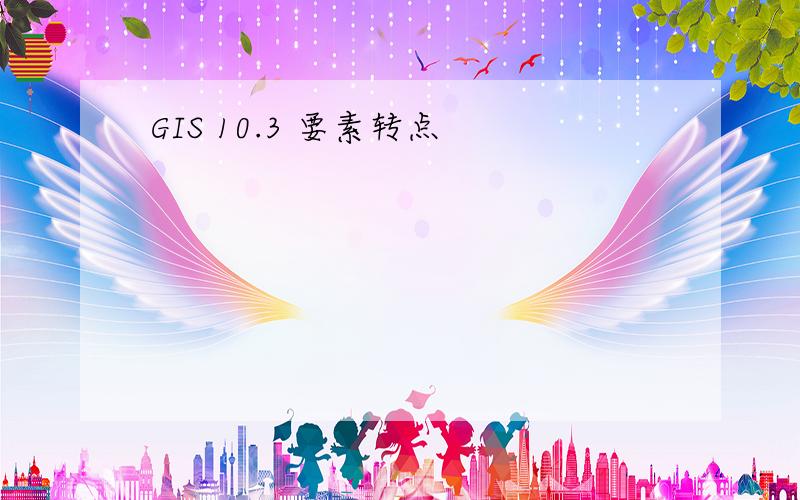 GIS 10.3 要素转点