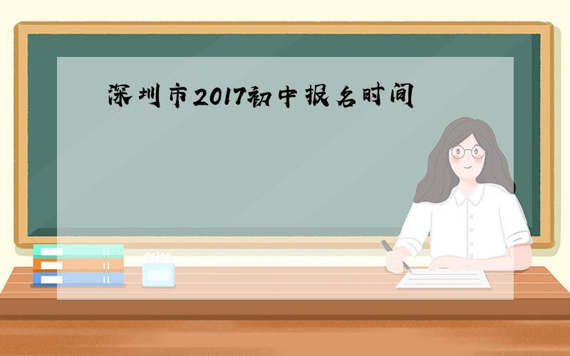 深圳市2017初中报名时间