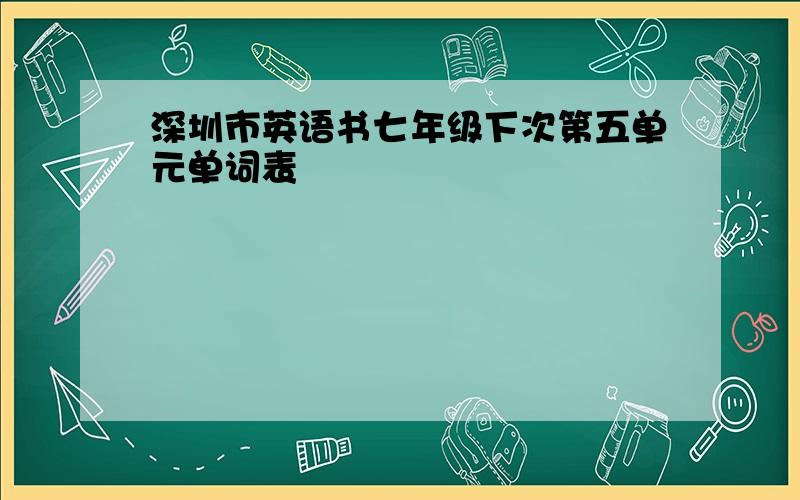 深圳市英语书七年级下次第五单元单词表