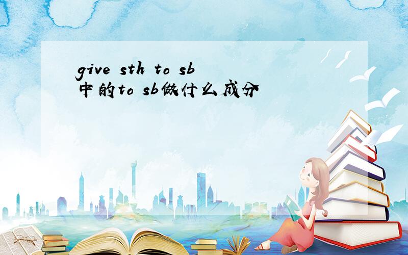 give sth to sb中的to sb做什么成分