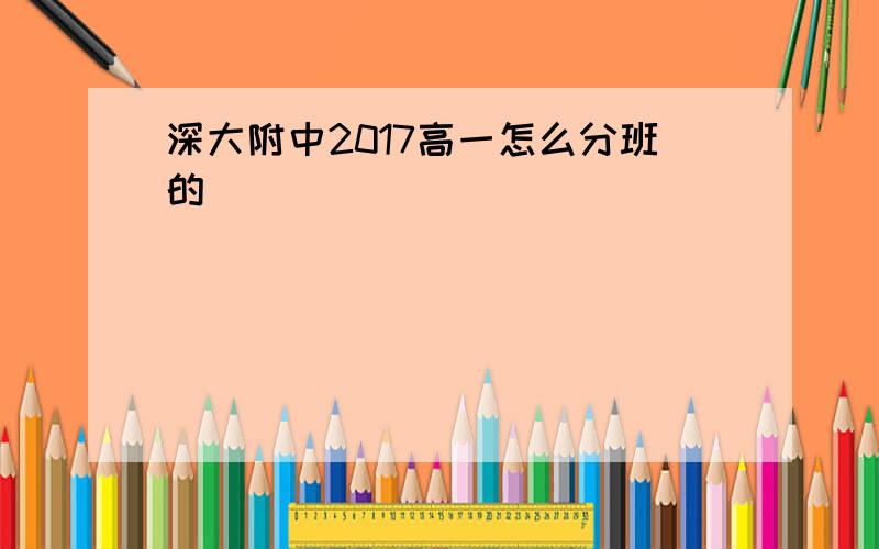 深大附中2017高一怎么分班的