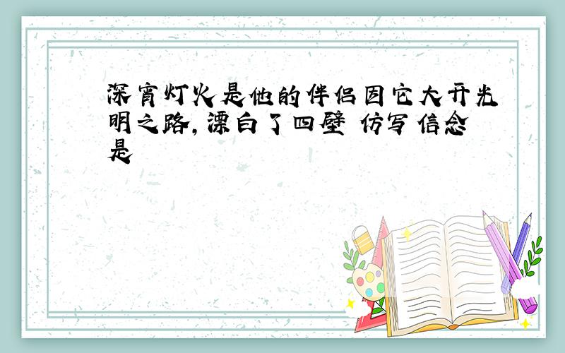 深宵灯火是他的伴侣因它大开光明之路,漂白了四壁 仿写信念是