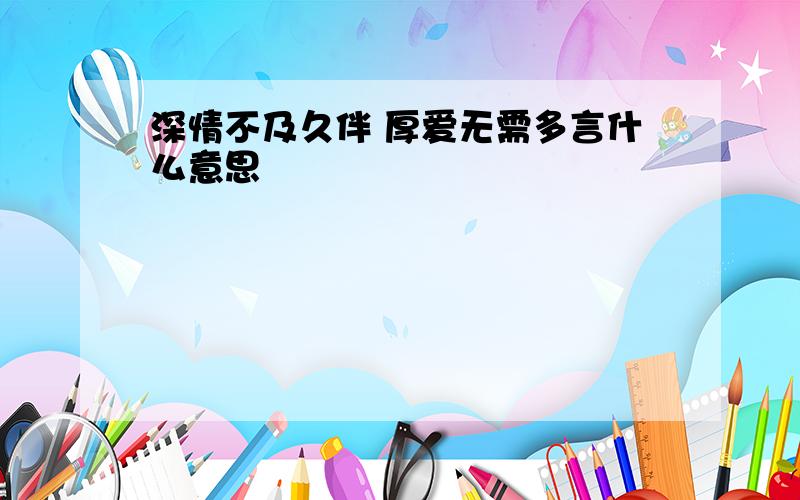 深情不及久伴 厚爱无需多言什么意思