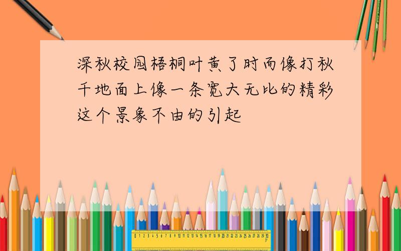 深秋校园梧桐叶黄了时而像打秋千地面上像一条宽大无比的精彩这个景象不由的引起