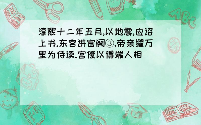 淳熙十二年五月,以地震,应诏上书.东宫讲官阙③,帝亲擢万里为侍读.宫僚以得端人相