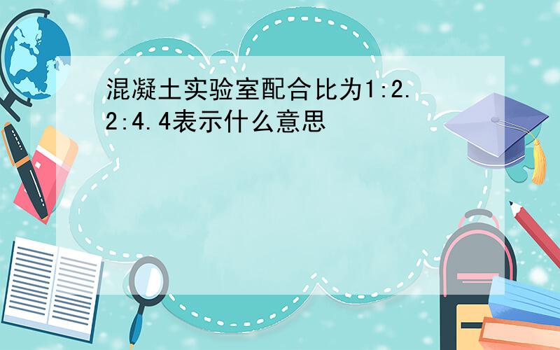 混凝土实验室配合比为1:2.2:4.4表示什么意思