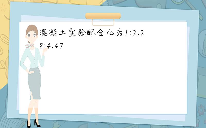 混凝土实验配合比为1:2.28:4.47