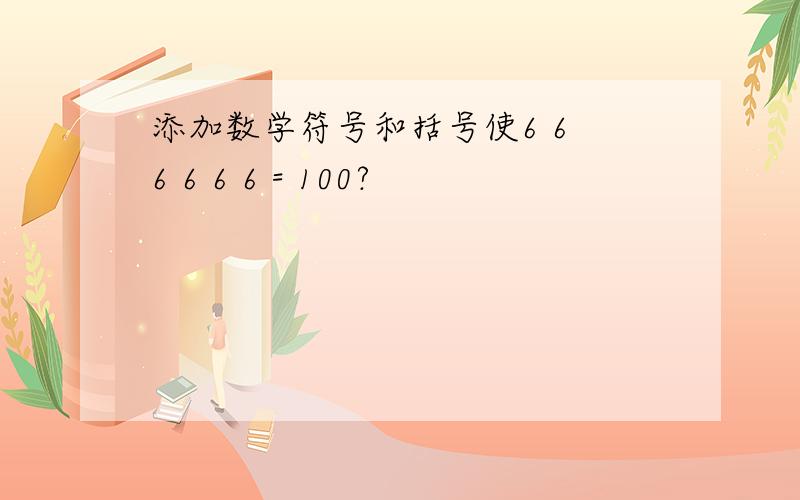 添加数学符号和括号使6 6 6 6 6 6 = 100?