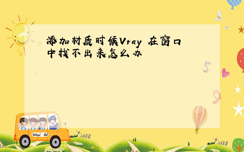 添加材质时候Vray 在窗口中找不出来怎么办