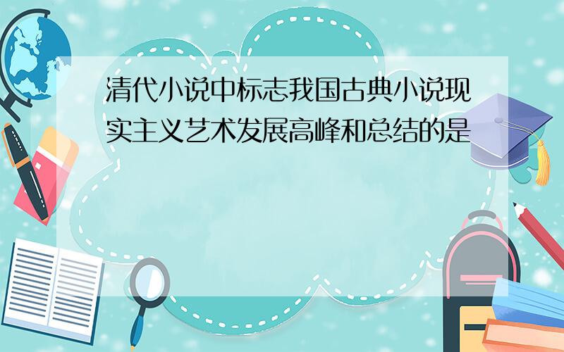 清代小说中标志我国古典小说现实主义艺术发展高峰和总结的是