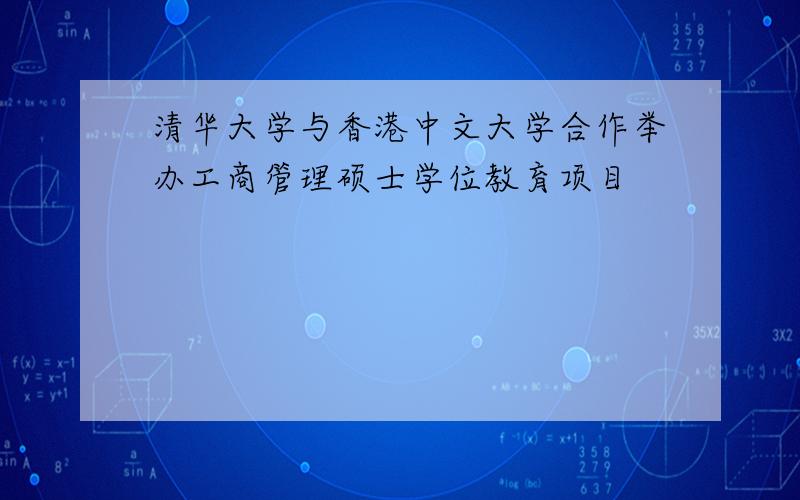 清华大学与香港中文大学合作举办工商管理硕士学位教育项目