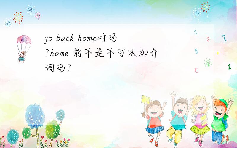 go back home对吗?home 前不是不可以加介词吗?