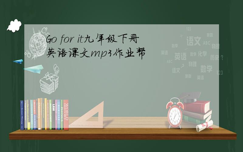 Go for it九年级下册英语课文mp3作业帮