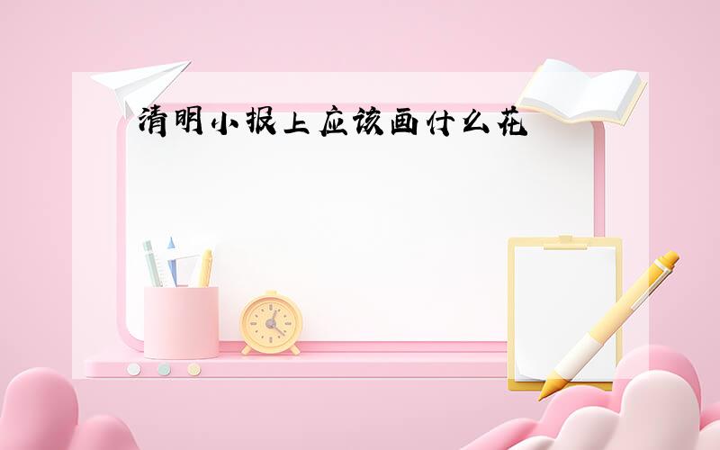 清明小报上应该画什么花