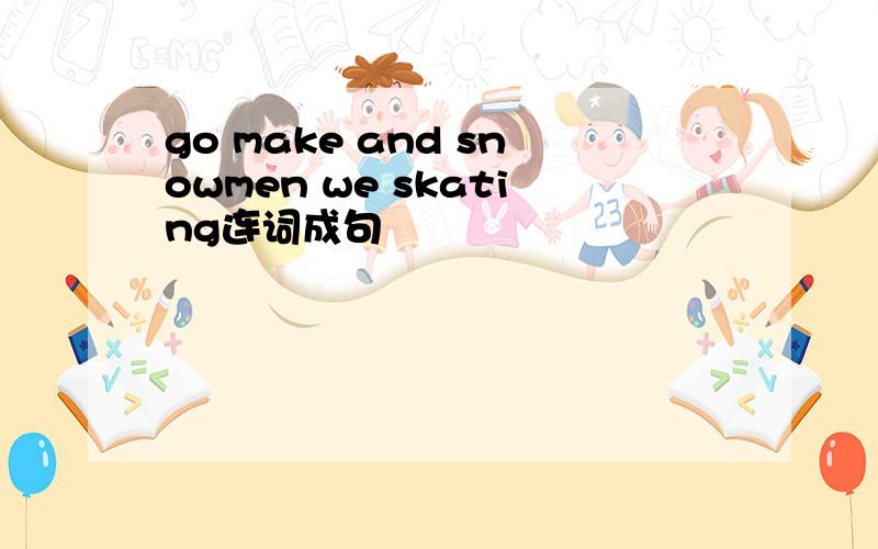 go make and snowmen we skating连词成句