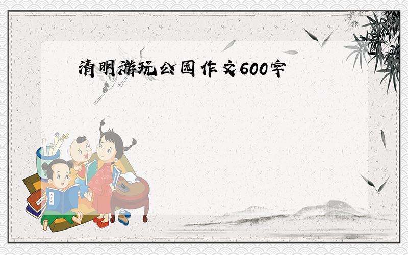 清明游玩公园作文600字