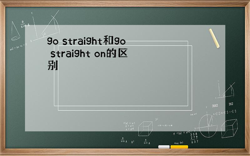 go straight和go straight on的区别