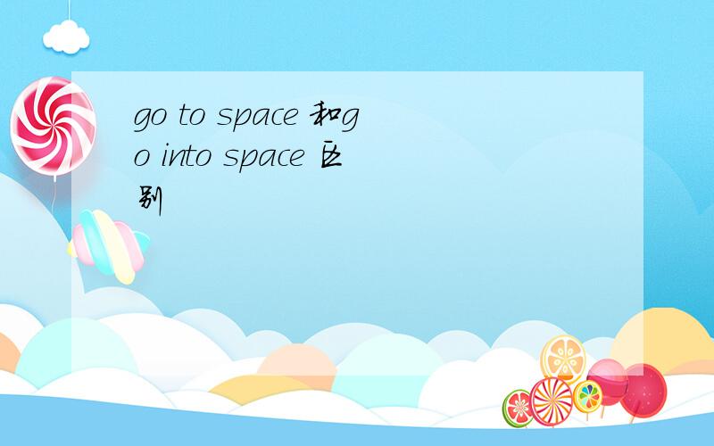 go to space 和go into space 区别