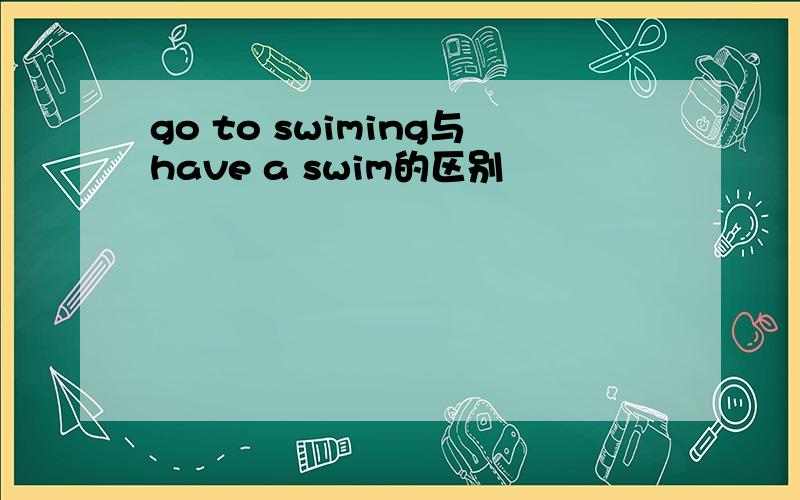 go to swiming与have a swim的区别