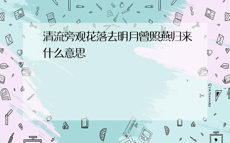 清流旁观花落去明月曾照燕归来什么意思