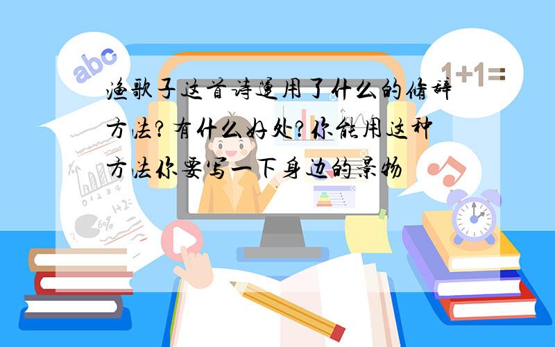 渔歌子这首诗运用了什么的修辞方法?有什么好处?你能用这种方法你要写一下身边的景物