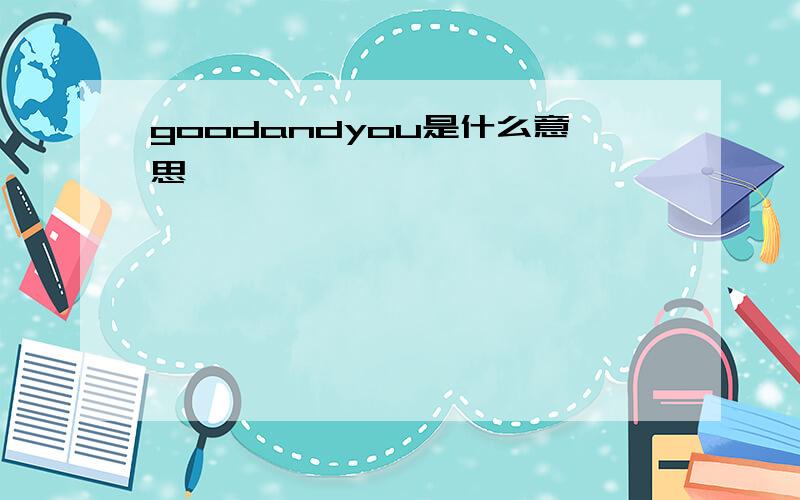 goodandyou是什么意思