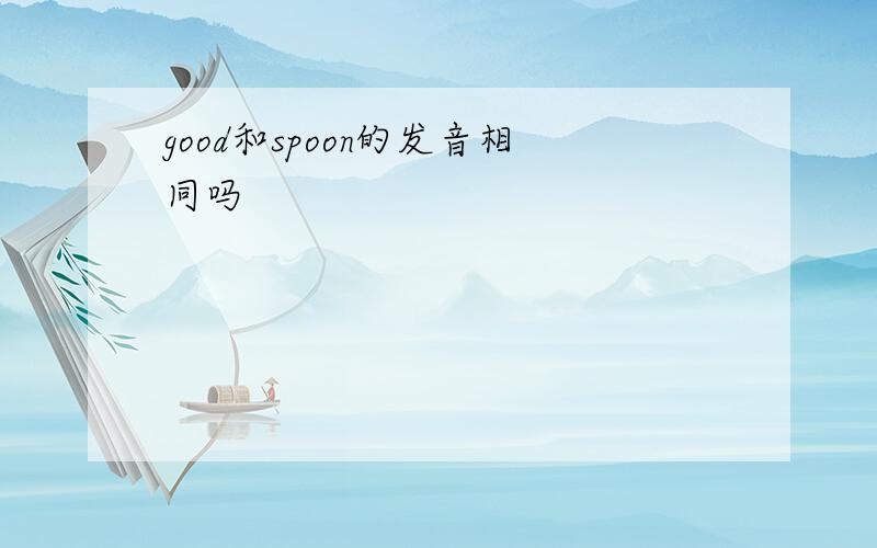 good和spoon的发音相同吗