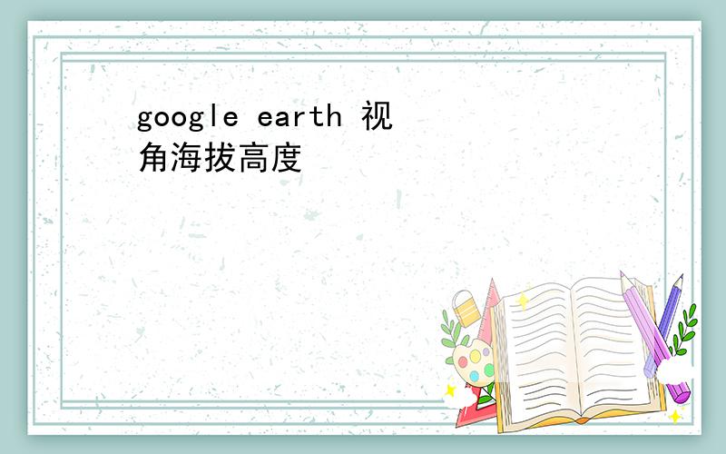 google earth 视角海拔高度