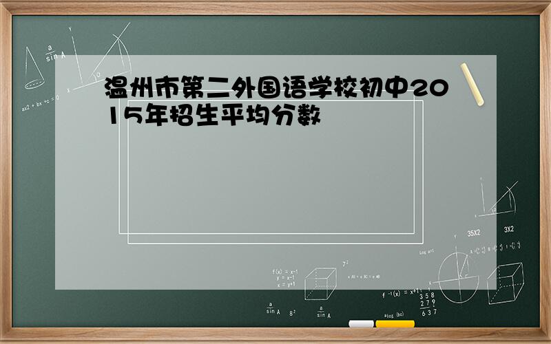 温州市第二外国语学校初中2015年招生平均分数