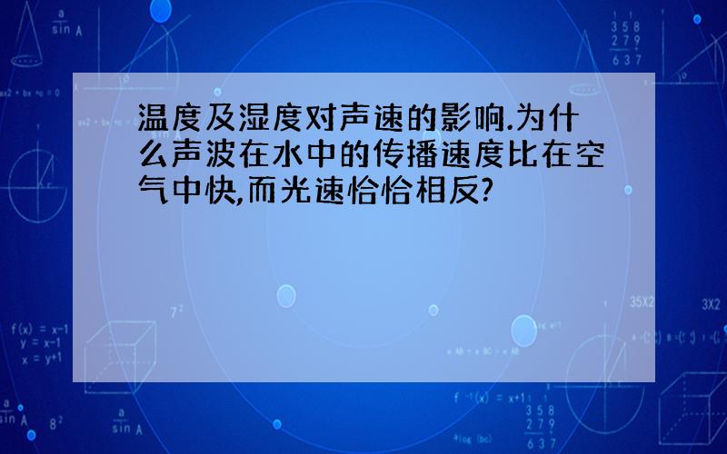 温度及湿度对声速的影响.为什么声波在水中的传播速度比在空气中快,而光速恰恰相反?