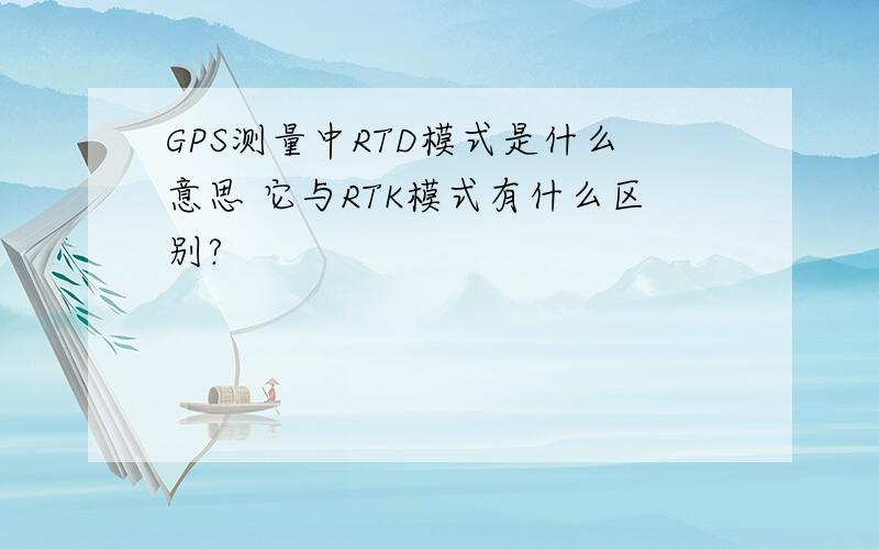 GPS测量中RTD模式是什么意思 它与RTK模式有什么区别?