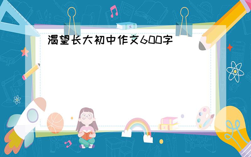 渴望长大初中作文600字